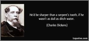 quote-he-d-be-sharper-than-a-serpent-s-tooth-if-he-wasn-t-as-dull-as-ditch-water-charles-dickens-326928